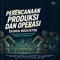 PERENCANAAN PRODUKSI DAN OPERASI DUNIA INDUSTRI Panduan Komprehensif untuk Praktisi dan Akademisi